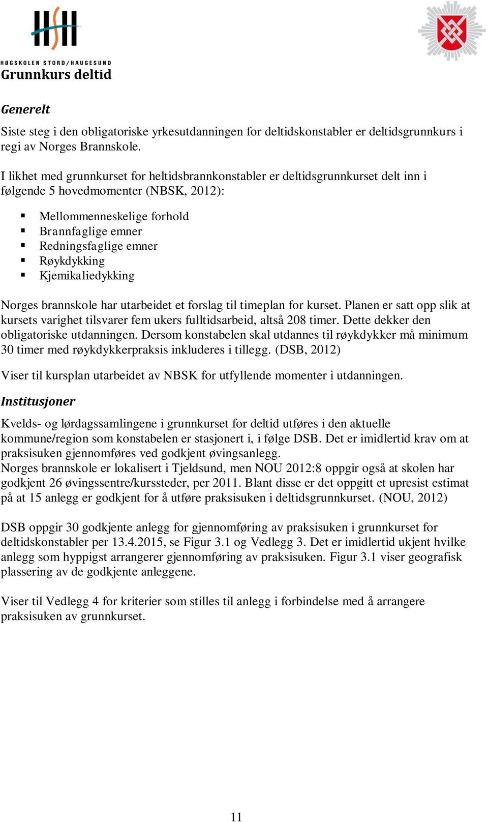 Røykdykking Kjemikaliedykking Norges brannskole har utarbeidet et forslag til timeplan for kurset. Planen er satt opp slik at kursets varighet tilsvarer fem ukers fulltidsarbeid, altså 208 timer.