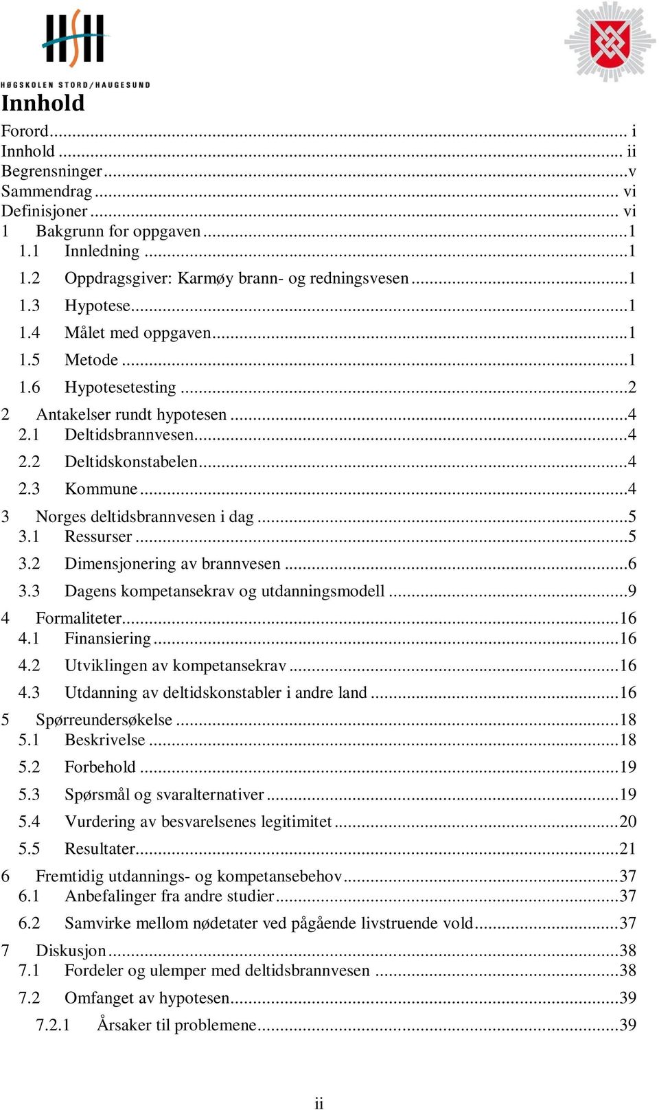 ..4 Kommune...4 3 Norges deltidsbrannvesen i dag...5 3.1 Ressurser...5 3.2 3.3 Dimensjonering av brannvesen...6 Dagens kompetansekrav og utdanningsmodell...9 4 Formaliteter... 16 4.1 Finansiering.