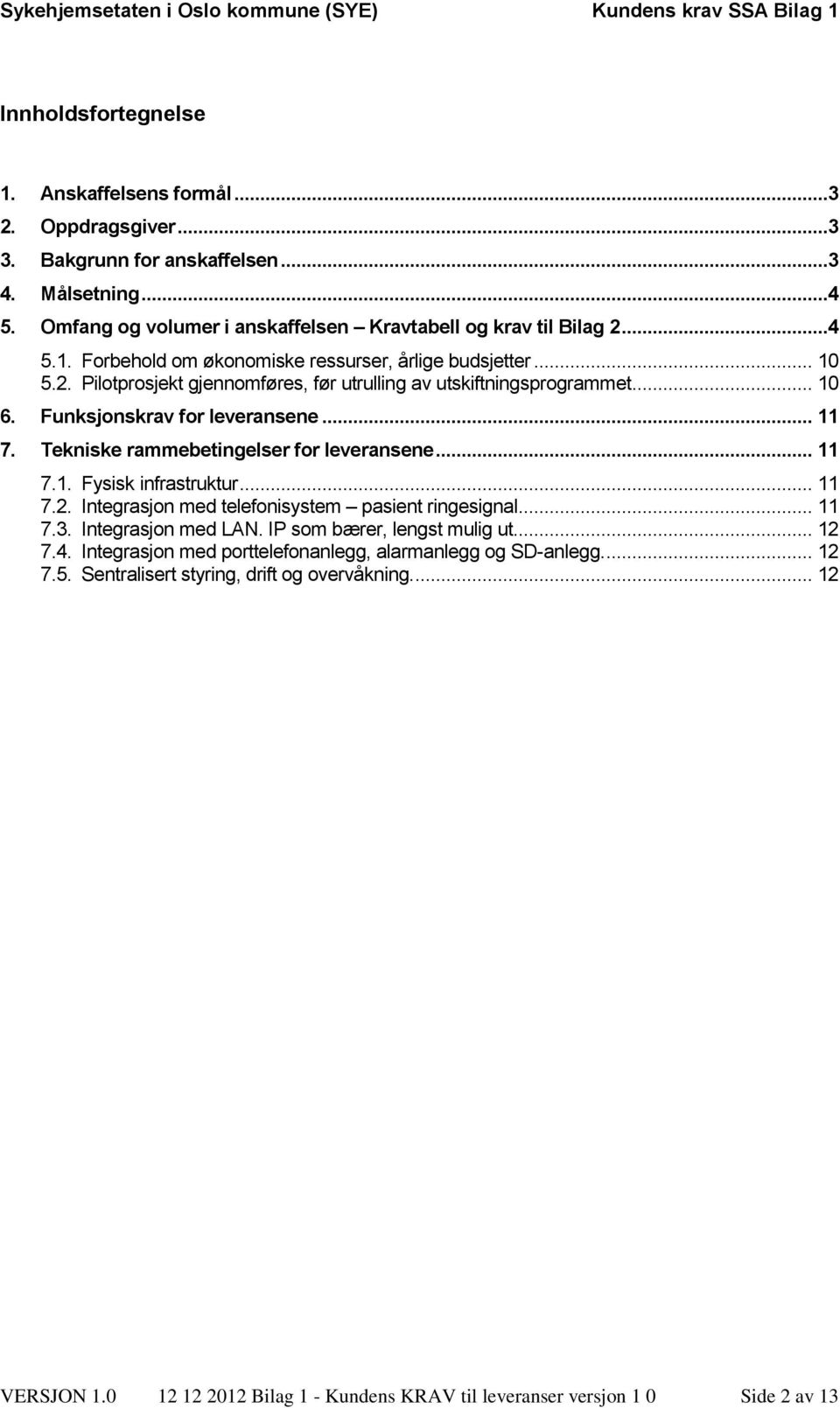 .. 11 7.2. Integrasjon med telefonisystem pasient ringesignal... 11 7.3. Integrasjon med LAN. IP som bærer, lengst mulig ut... 12 7.4. Integrasjon med porttelefonanlegg, alarmanlegg og SD-anlegg.