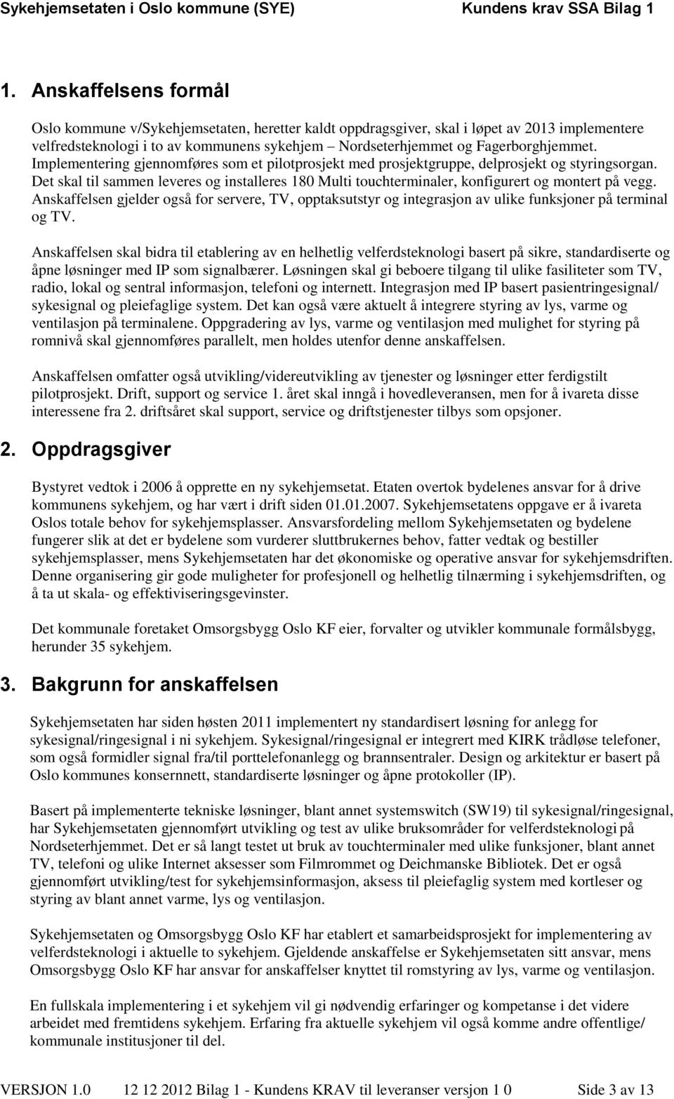 Det skal til sammen leveres og installeres 180 Multi touchterminaler, konfigurert og montert på vegg.