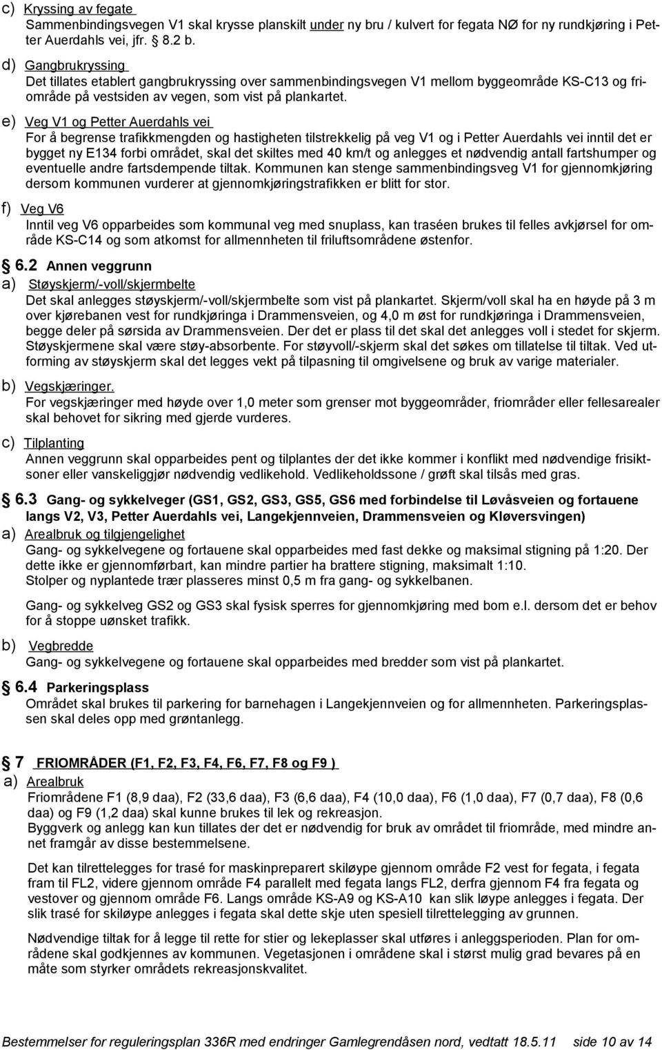 e) Veg V1 og Petter Auerdahls vei For å begrense trafikkmengden og hastigheten tilstrekkelig på veg V1 og i Petter Auerdahls vei inntil det er bygget ny E134 forbi området, skal det skiltes med 40