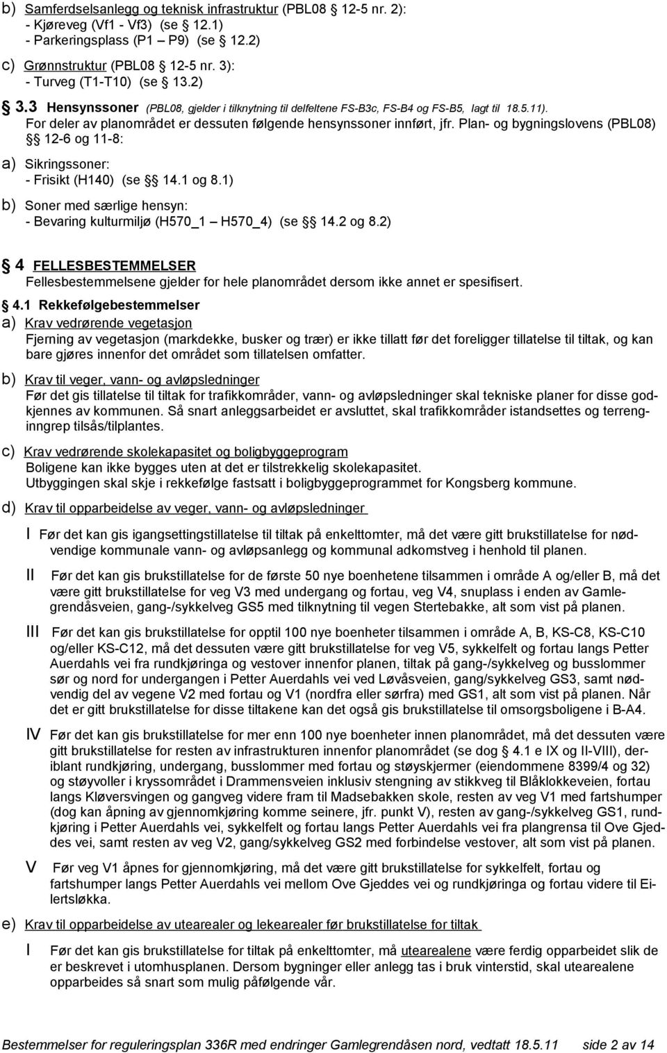 Plan- og bygningslovens (PBL08) 12-6 og 11-8: a) Sikringssoner: - Frisikt (H140) (se 14.1 og 8.1) b) Soner med særlige hensyn: - Bevaring kulturmiljø (H570_1 H570_4) (se 14.2 og 8.