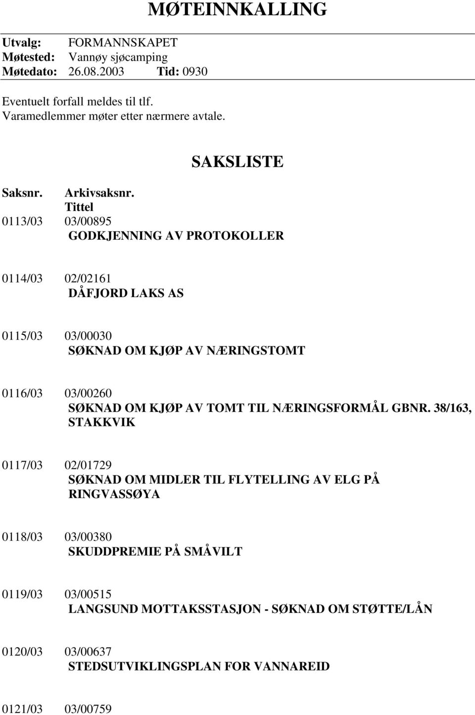 Tittel 0113/03 03/00895 GODKJENNING AV PROTOKOLLER 0114/03 02/02161 DÅFJORD LAKS AS 0115/03 03/00030 SØKNAD OM KJØP AV NÆRINGSTOMT 0116/03 03/00260 SØKNAD OM KJØP