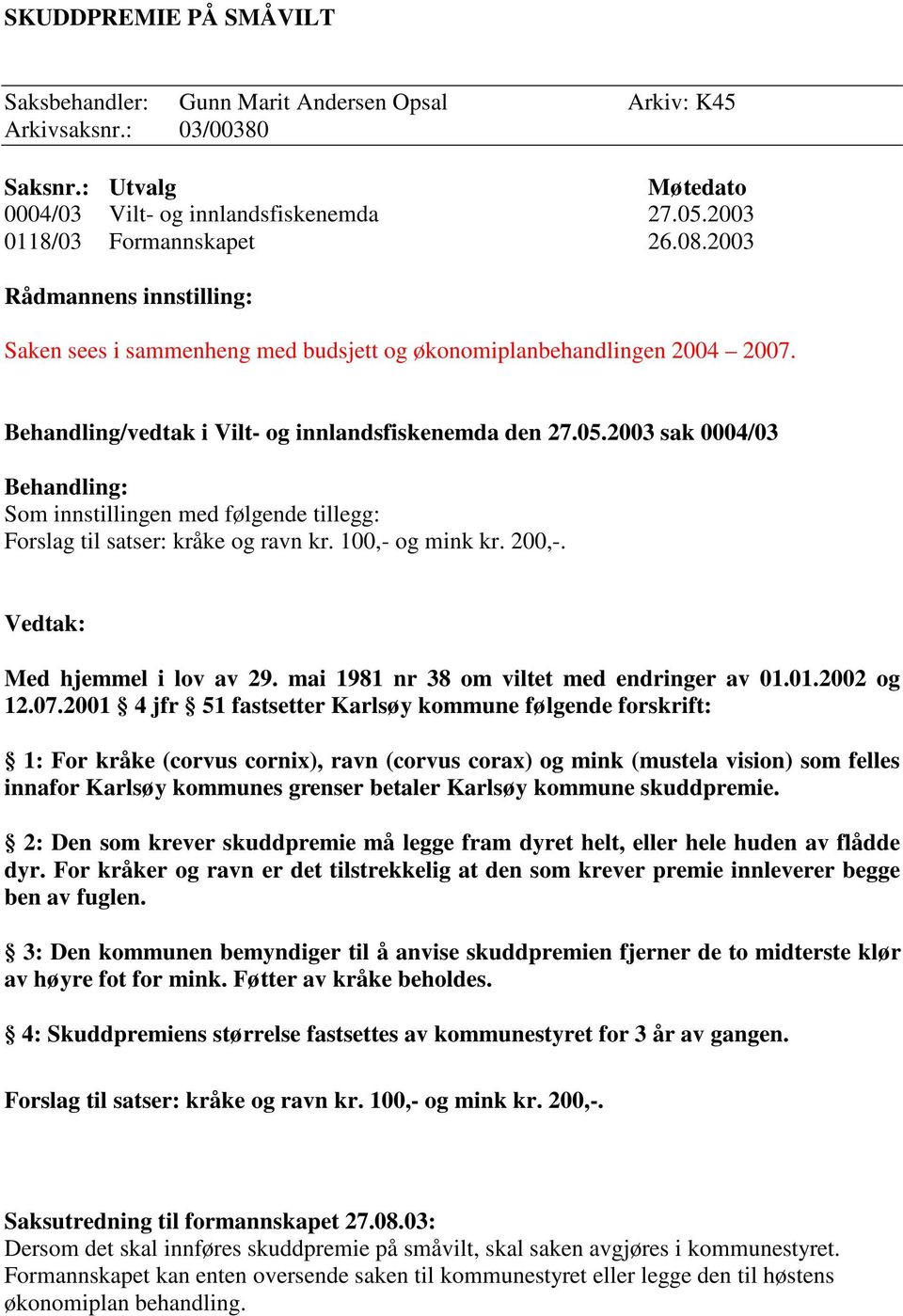 2003 sak 0004/03 Behandling: Som innstillingen med følgende tillegg: Forslag til satser: kråke og ravn kr. 100,- og mink kr. 200,-. Vedtak: Med hjemmel i lov av 29.