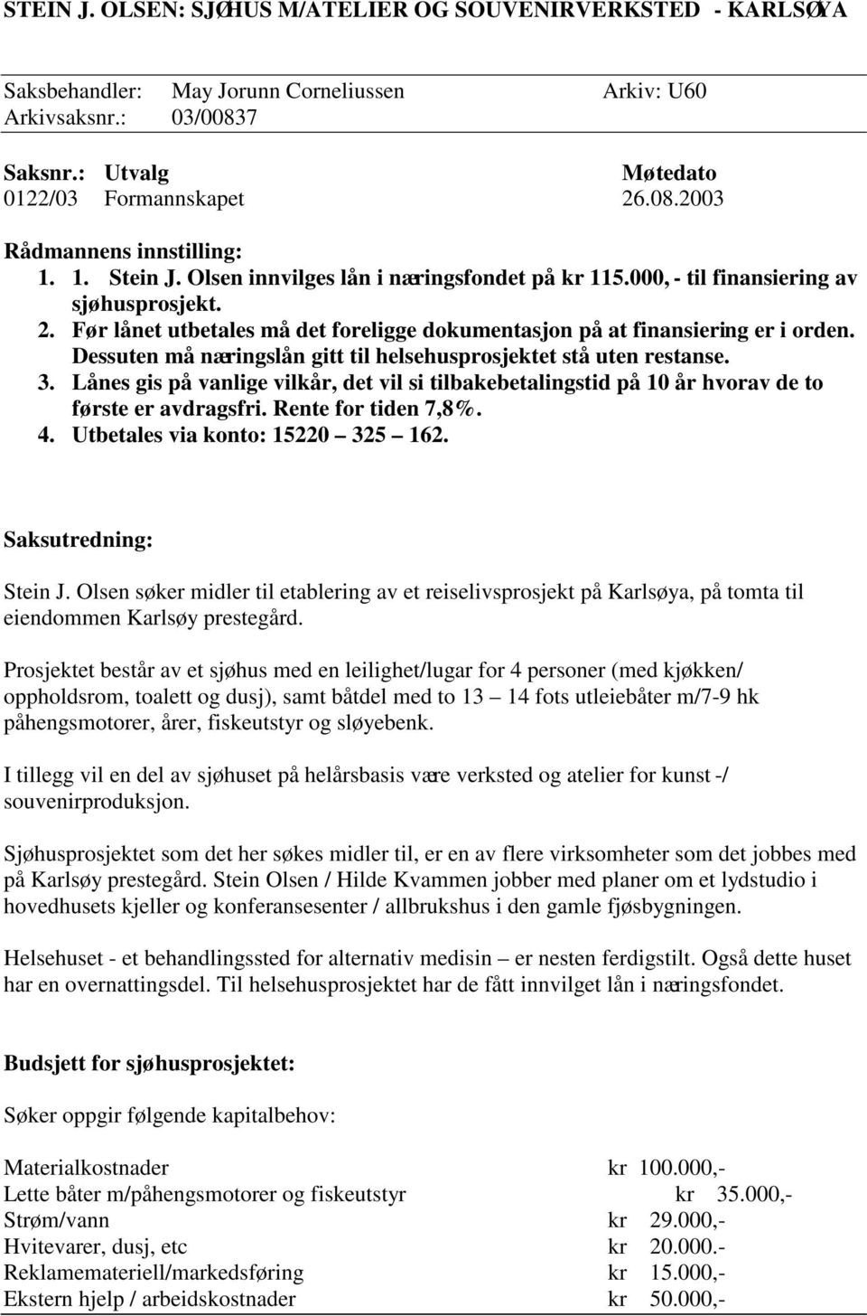 Dessuten må næringslån gitt til helsehusprosjektet stå uten restanse. 3. Lånes gis på vanlige vilkår, det vil si tilbakebetalingstid på 10 år hvorav de to første er avdragsfri. Rente for tiden 7,8%.