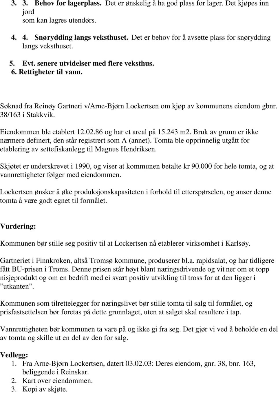 Søknad fra Reinøy Gartneri v/arne-bjørn Lockertsen om kjøp av kommunens eiendom gbnr. 38/163 i Stakkvik. Eiendommen ble etablert 12.02.86 og har et areal på 15.243 m2.