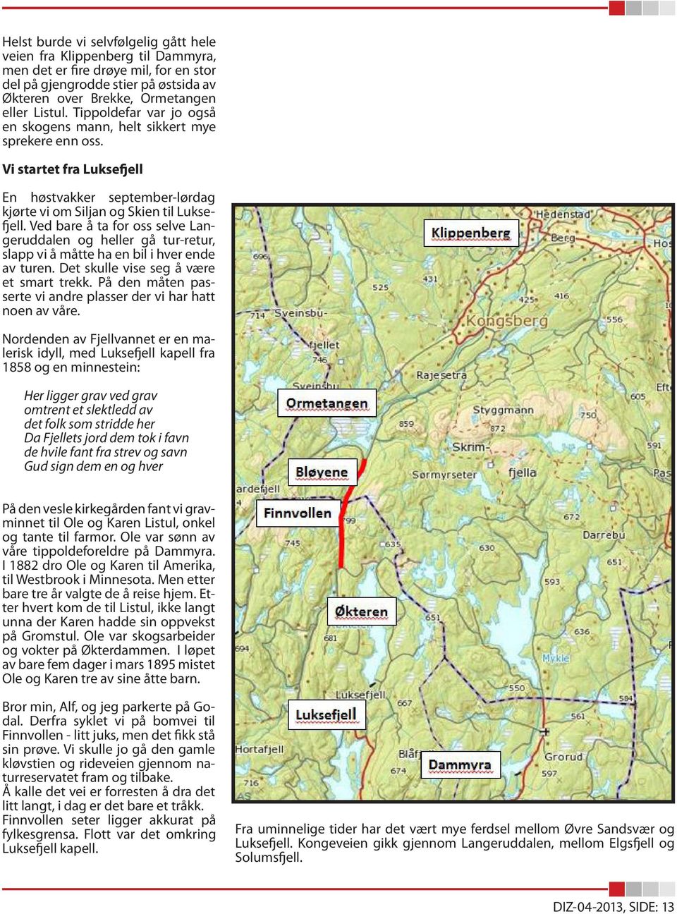 Ved bare å ta for oss selve Langeruddalen og heller gå tur-retur, slapp vi å måtte ha en bil i hver ende av turen. Det skulle vise seg å være et smart trekk.