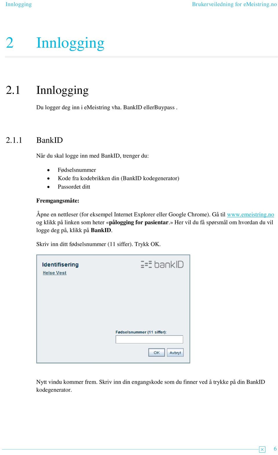 1 BankID Når du skal logge inn med BankID, trenger du: Fødselsnummer Kode fra kodebrikken din (BankID kodegenerator) Passordet ditt Fremgangsmåte: Åpne en