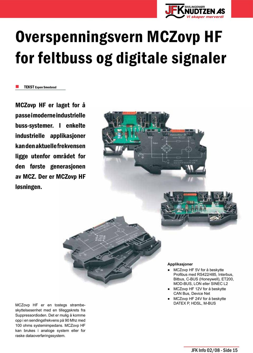 MCZovp HF er en tostegs strømbeskyttelsesenhet med en tilleggskrets fra Suppressordioden. Det er mulig å komme opp i en sendingsfrekvens på 90 Mhz med 100 ohms systemimpedans.