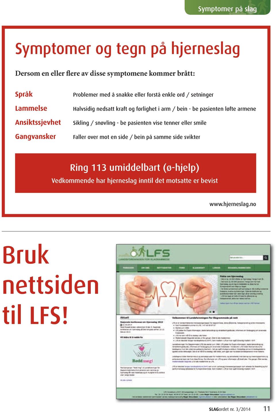 løfte armene Sikling / snøvling - be pasienten vise tenner eller smile Faller over mot en side / bein på samme side svikter Ring 113