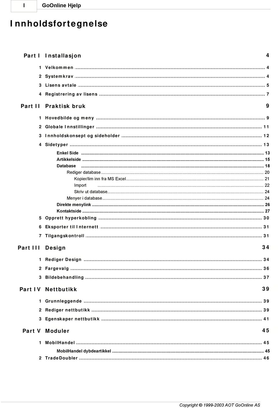 .. fra MS Excel 21 Import... 22 Skriv ut database... 24 Menyer i database... 24 Direkte menylink... 26 Kontaktside... 27 5 Opprett... hyperkobling 30 6 Eksporter... til Internett 31 7 Tilgangskontroll.