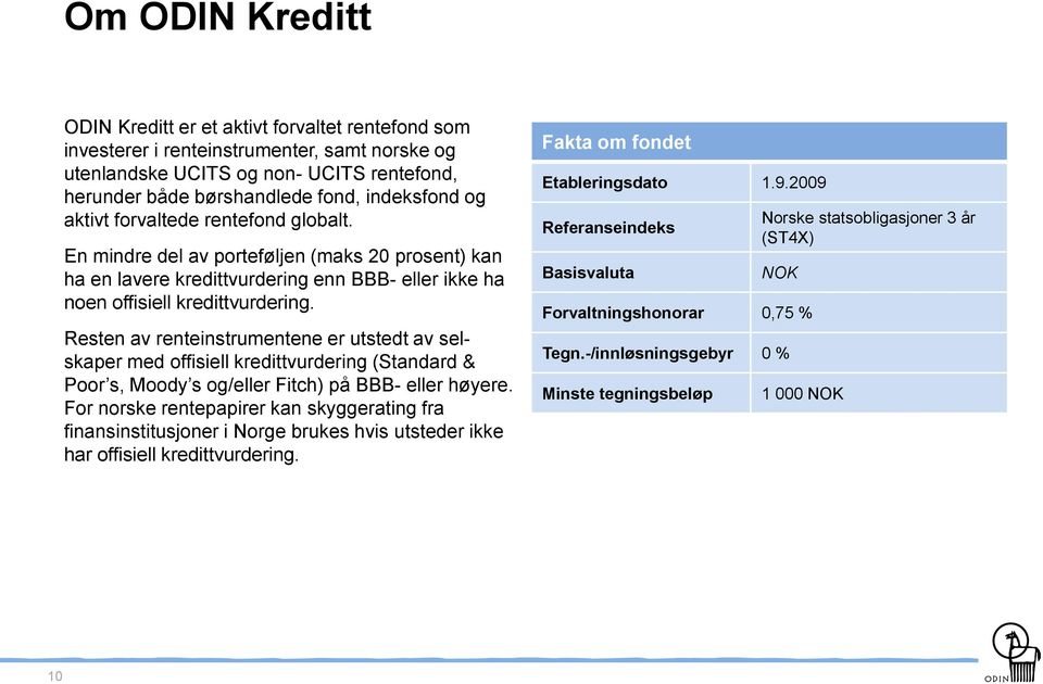 Resten av renteinstrumentene er utstedt av selskaper med offisiell kredittvurdering (Standard & Poor s, Moody s og/eller Fitch) på BBB- eller høyere.