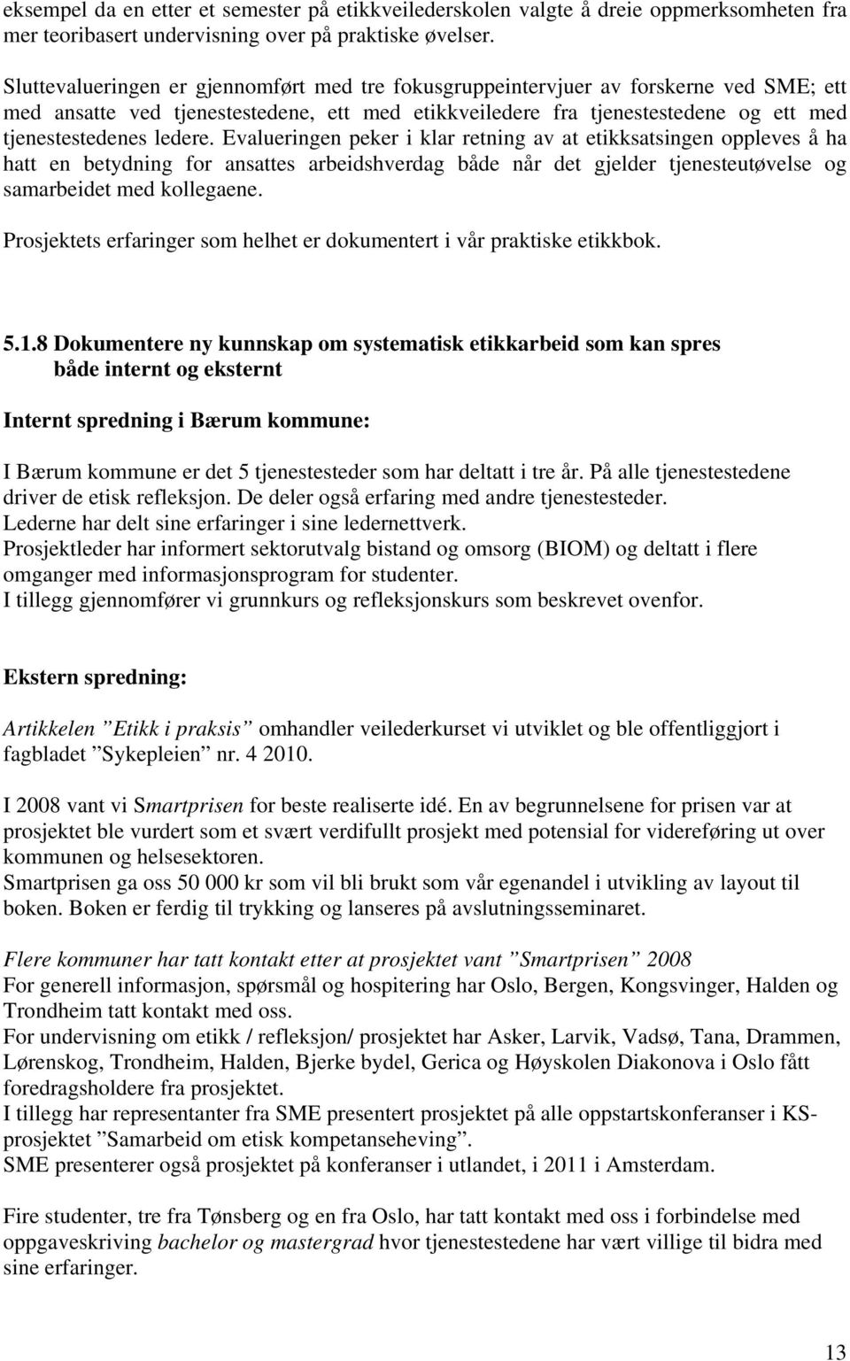 Evalueringen peker i klar retning av at etikksatsingen oppleves å ha hatt en betydning for ansattes arbeidshverdag både når det gjelder tjenesteutøvelse og samarbeidet med kollegaene.