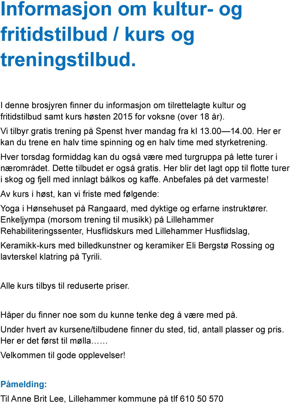 Hver torsdag formiddag kan du også være med turgruppa på lette turer i nærområdet. Dette tilbudet er også gratis. Her blir det lagt opp til flotte turer i skog og fjell med innlagt bålkos og kaffe.