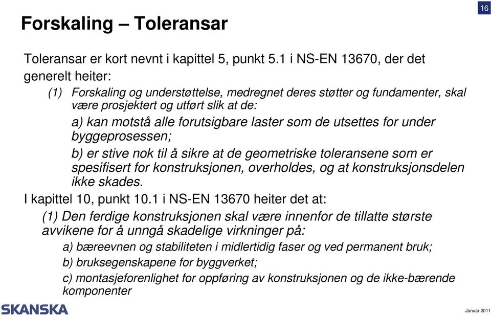 som de utsettes for under byggeprosessen; b) er stive nok til å sikre at de geometriske toleransene som er spesifisert for konstruksjonen, overholdes, og at konstruksjonsdelen ikke skades.