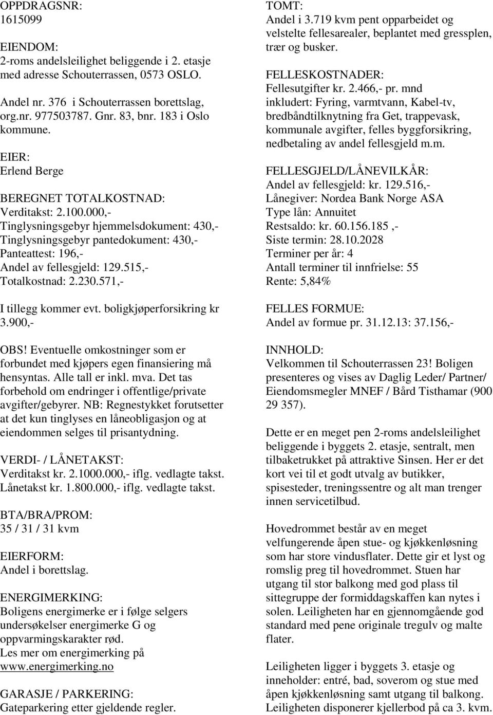 000,- Tinglysningsgebyr hjemmelsdokument: 430,- Tinglysningsgebyr pantedokument: 430,- Panteattest: 196,- Andel av fellesgjeld: 129.515,- Totalkostnad: 2.230.571,- I tillegg kommer evt.