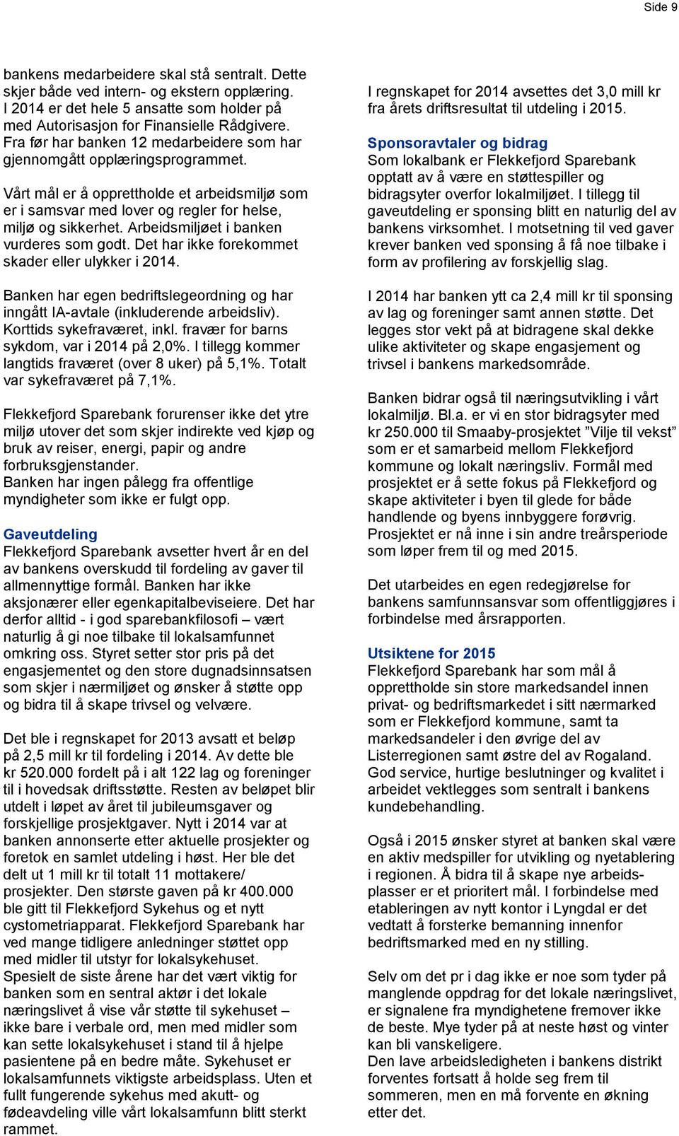 Arbeidsmiljøet i banken vurderes som godt. Det har ikke forekommet skader eller ulykker i 2014. Banken har egen bedriftslegeordning og har inngått IA-avtale (inkluderende arbeidsliv).