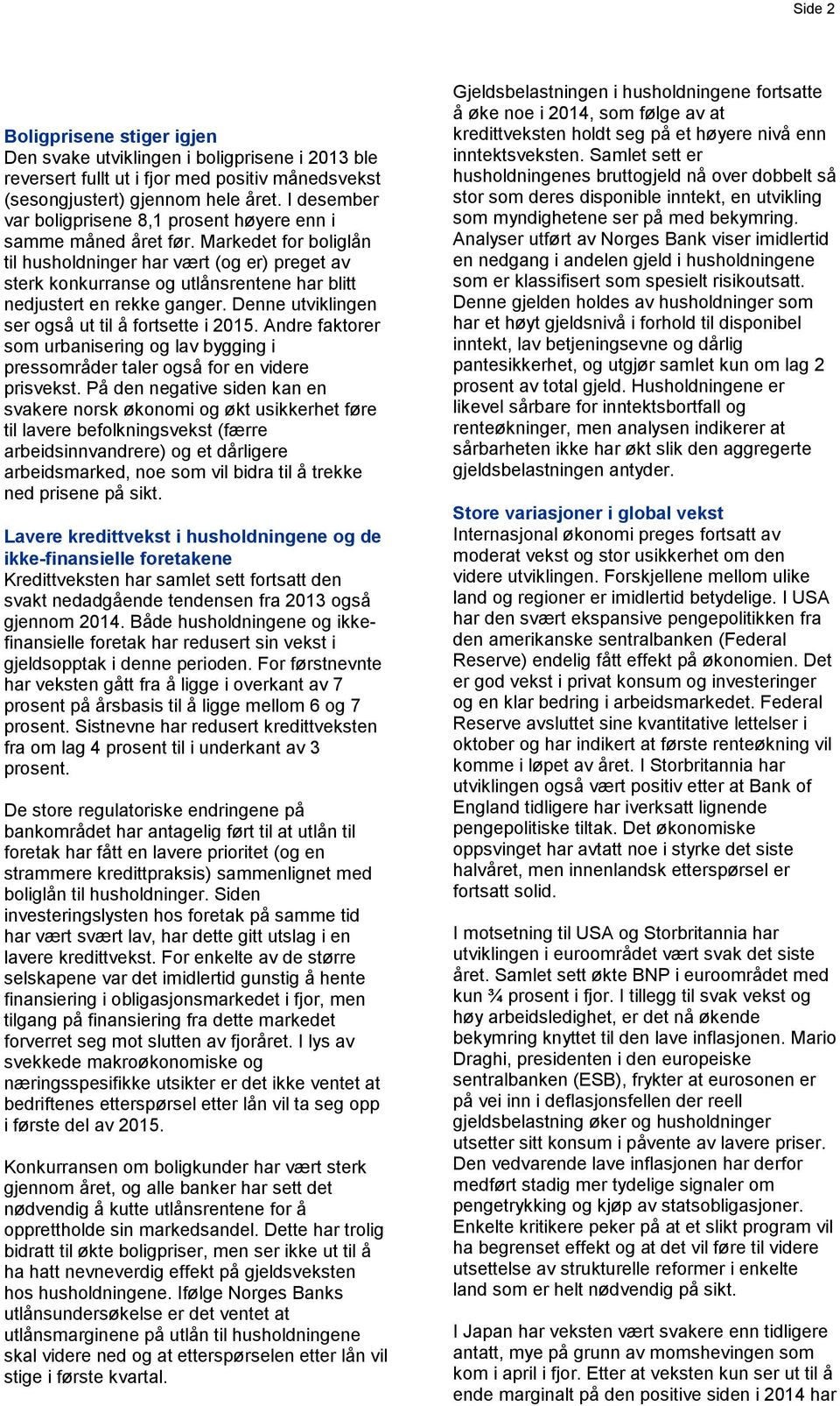 Markedet for boliglån til husholdninger har vært (og er) preget av sterk konkurranse og utlånsrentene har blitt nedjustert en rekke ganger. Denne utviklingen ser også ut til å fortsette i 2015.