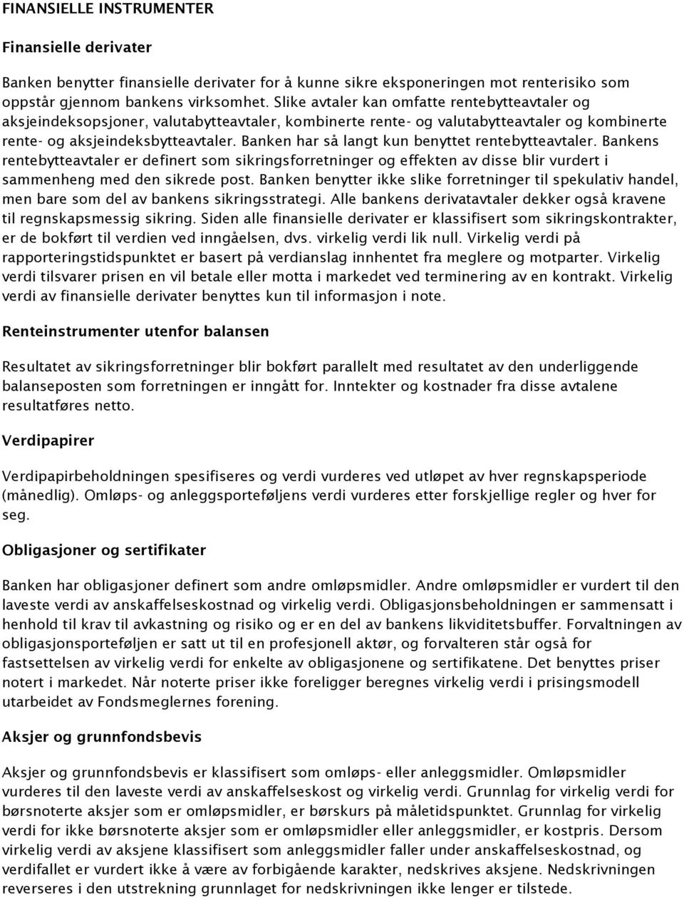 Banken har så langt kun benyttet rentebytteavtaler. Bankens rentebytteavtaler er definert som sikringsforretninger og effekten av disse blir vurdert i sammenheng med den sikrede post.