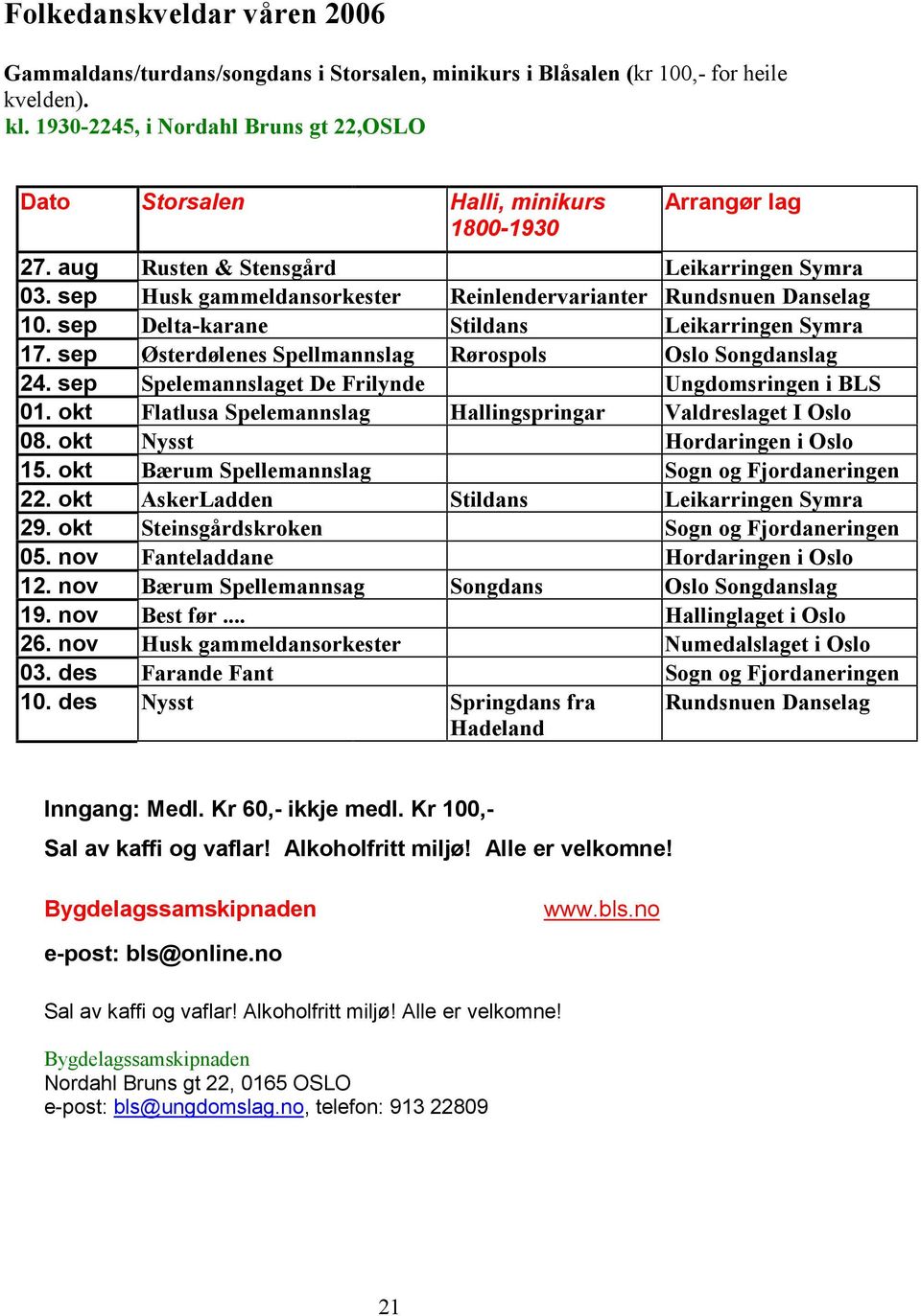 sep Husk gammeldansorkester Reinlendervarianter Rundsnuen Danselag 10. sep Delta-karane Stildans Leikarringen Symra 17. sep Østerdølenes Spellmannslag Rørospols Oslo Songdanslag 24.