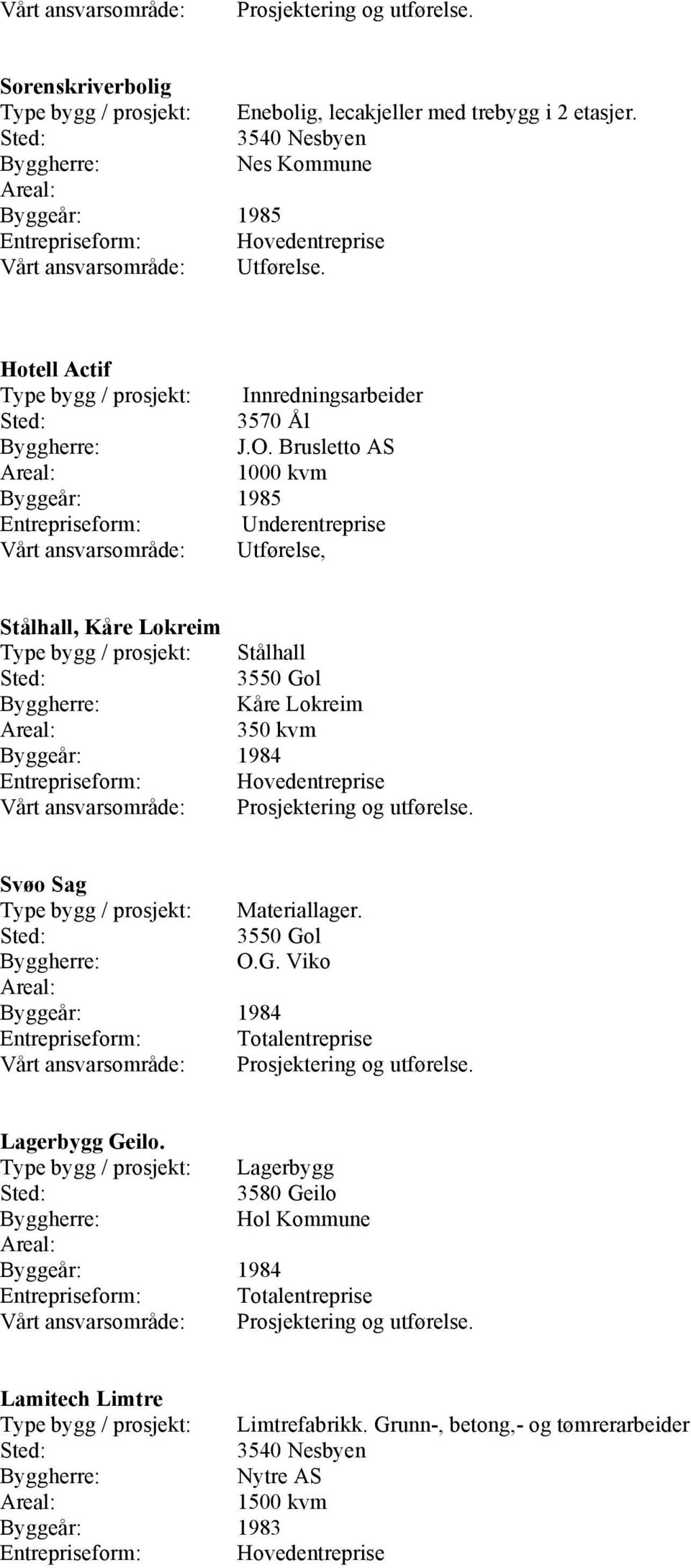 Brusletto AS 1000 kvm Byggeår: 1985 Entrepriseform: Underentreprise, Stålhall, Kåre Lokreim Type bygg / prosjekt: Stålhall Kåre Lokreim 350 kvm Byggeår: 1984 Svøo