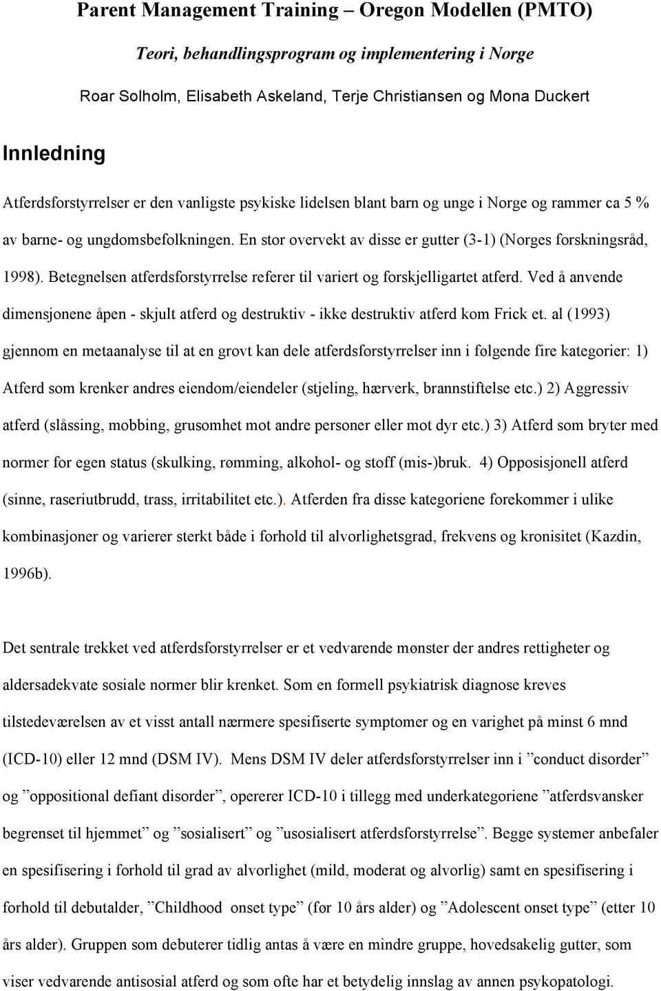 En stor overvekt av disse er gutter (3-1) (Norges forskningsråd, 1998). Betegnelsen atferdsforstyrrelse referer til variert og forskjelligartet atferd.