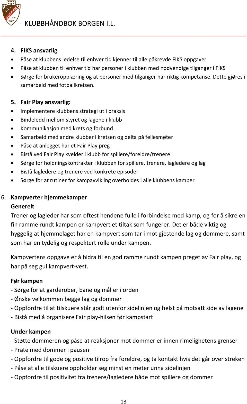 Fair Play ansvarlig: Implementere klubbens strategi ut i praksis Bindeledd mellom styret og lagene i klubb Kommunikasjon med krets og forbund Samarbeid med andre klubber i kretsen og delta på