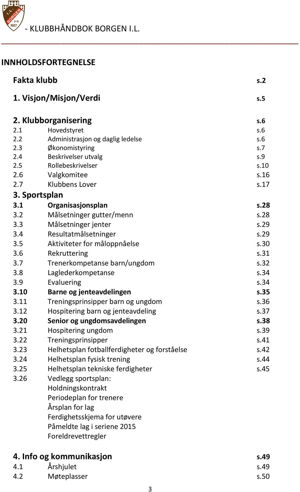 4 Resultatmålsetninger s.29 3.5 Aktiviteter for måloppnåelse s.30 3.6 Rekruttering s.31 3.7 Trenerkompetanse barn/ungdom s.32 3.8 Laglederkompetanse s.34 3.9 Evaluering s.34 3.10 Barne og jenteavdelingen s.