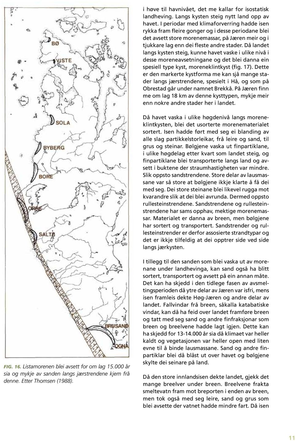 Då landet langs kysten steig, kunne havet vaske i ulike nivå i desse moreneavsetningane og det blei danna ein spesiell type kyst, moreneklintkyst (fig. 17).