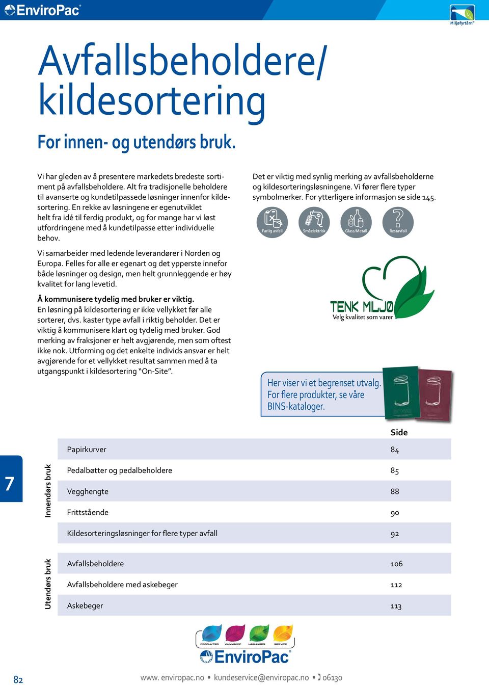 En rekke av løsningene er egenutviklet helt fra idé til ferdig produkt, og for mange har vi løst utfordringene med å kundetilpasse etter individuelle behov.