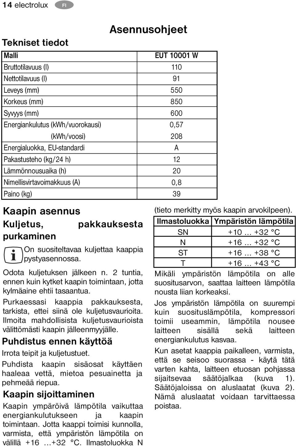 Odota kuljetuksen jälkeen n. 2 tuntia, ennen kuin kytket kaapin toimintaan, jotta kylmäaine ehtii tasaantua. Purkaessasi kaappia pakkauksesta, tarkista, ettei siinä ole kuljetusvaurioita.