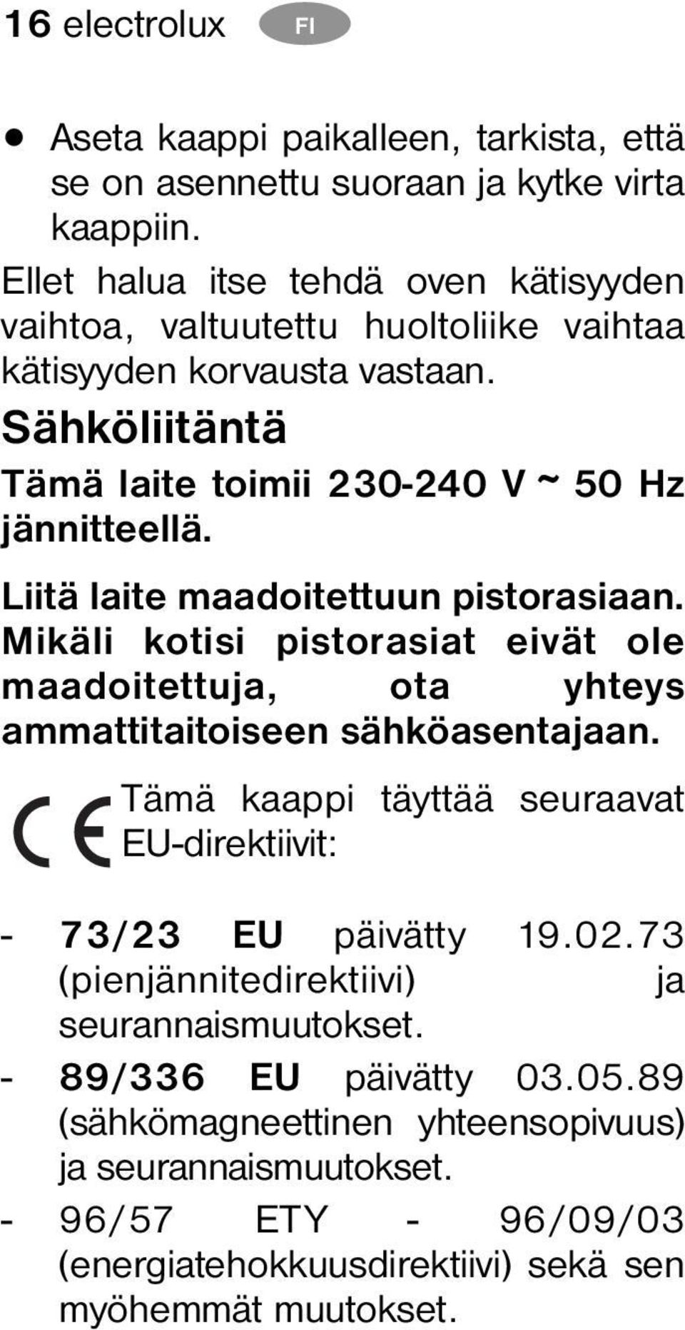 Liitä laite maadoitettuun pistorasiaan. Mikäli kotisi pistorasiat eivät ole maadoitettuja, ota yhteys ammattitaitoiseen sähköasentajaan.