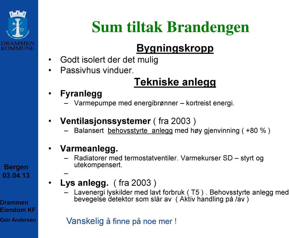 Ventilasjonssystemer ( fra 2003 ) Balansert behovsstyrte anlegg med høy gjenvinning ( +80 % ) Varmeanlegg.