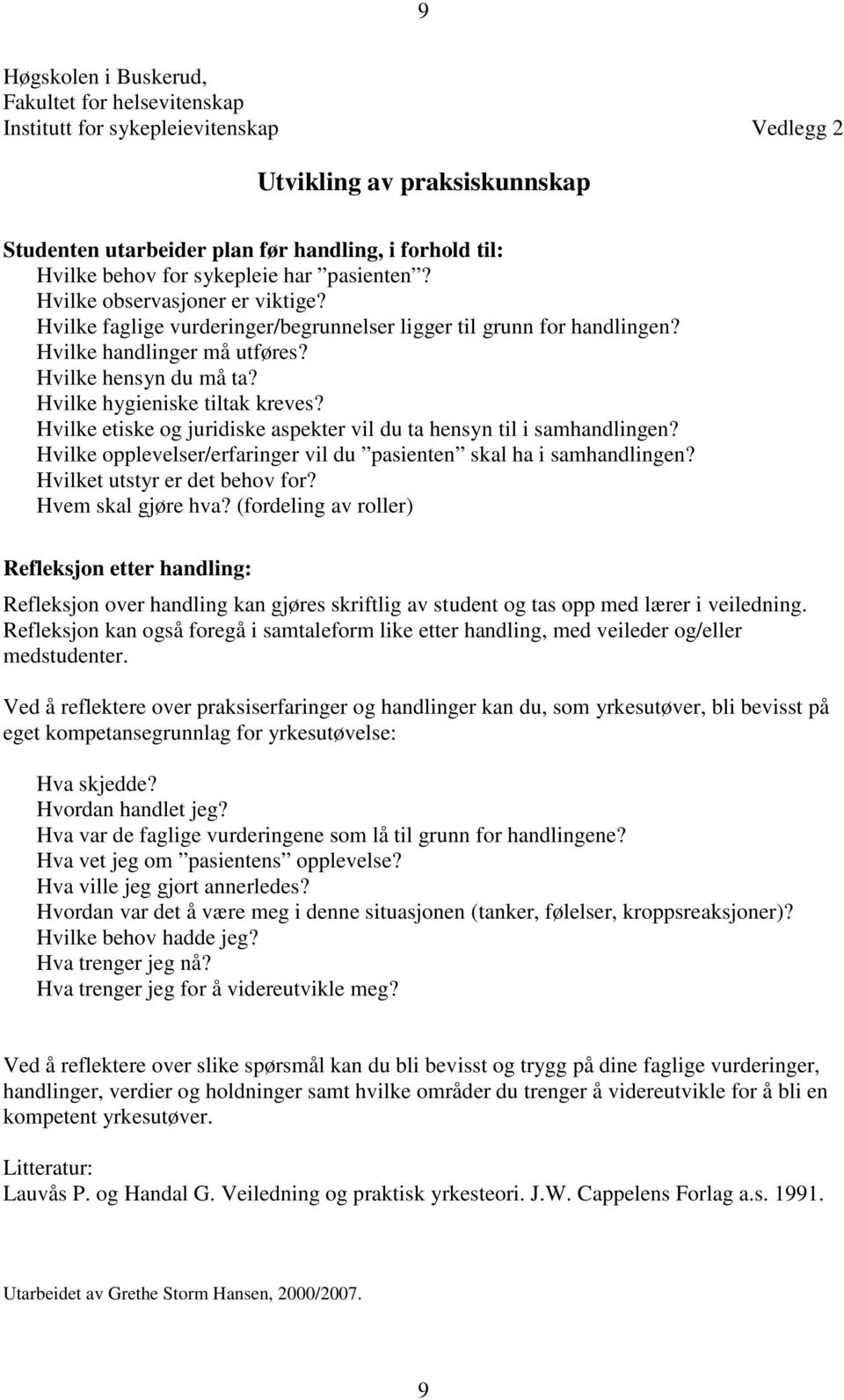 Hvilke hygieniske tiltak kreves? Hvilke etiske og juridiske aspekter vil du ta hensyn til i samhandlingen? Hvilke opplevelser/erfaringer vil du pasienten skal ha i samhandlingen?