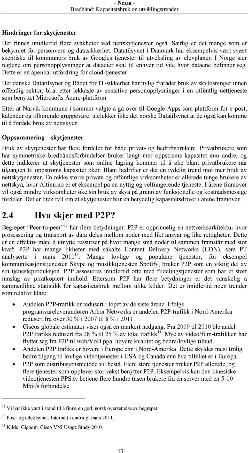 I Norge sier reglene om personopplysninger at dataeier skal til enhver tid vite hvor dataene befinner seg. Dette er en åpenbar utfordring for cloud-tjenester.