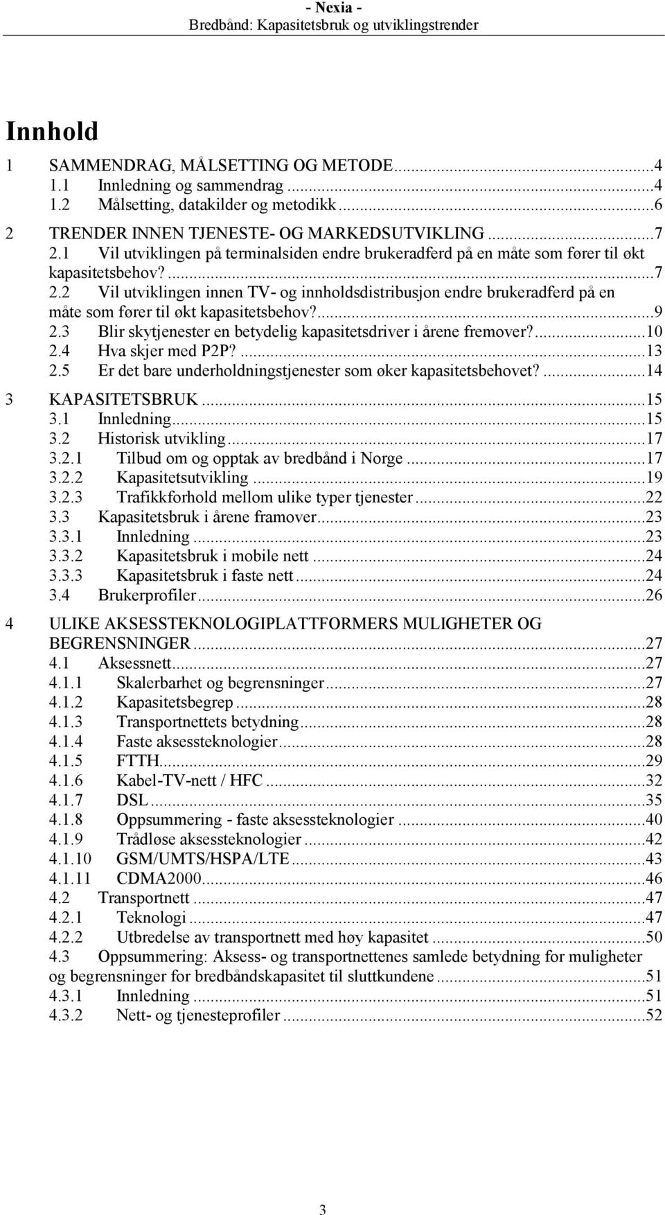 2 Vil utviklingen innen TV- og innholdsdistribusjon endre brukeradferd på en måte som fører til økt kapasitetsbehov?... 9 2.3 Blir skytjenester en betydelig kapasitetsdriver i årene fremover?... 10 2.