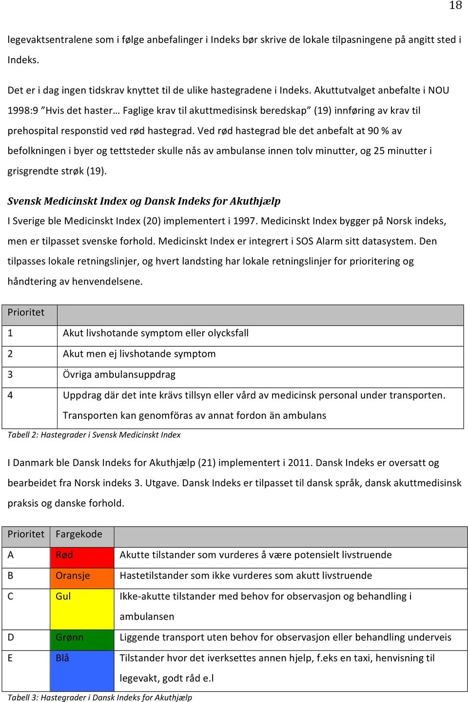 Ved rød hastegrad ble det anbefalt at 90 % av befolkningen i byer og tettsteder skulle nås av ambulanse innen tolv minutter, og 25 minutter i grisgrendte strøk (19).