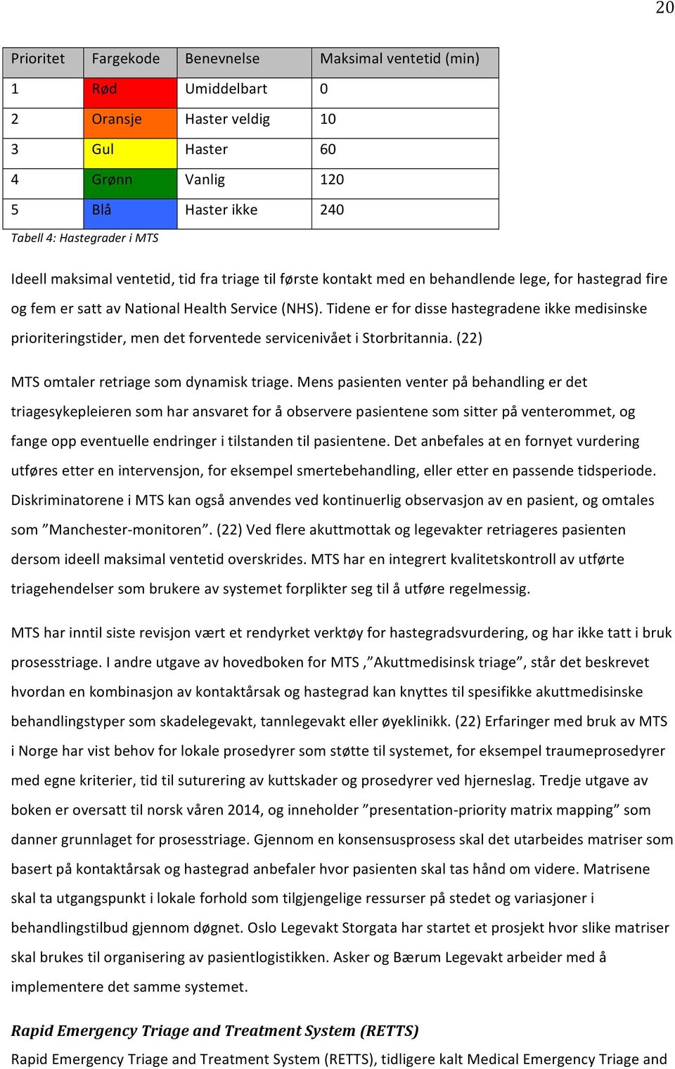 Tidene er for disse hastegradene ikke medisinske prioriteringstider, men det forventede servicenivået i Storbritannia. (22) MTS omtaler retriage som dynamisk triage.