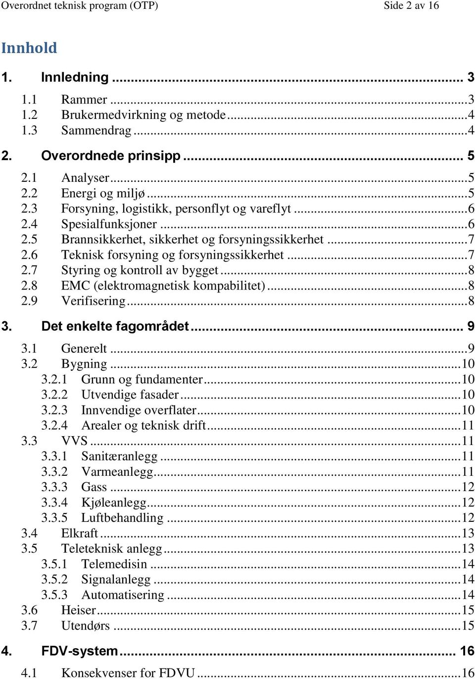 .. 8 2.8 EMC (elektromagnetisk kompabilitet)... 8 2.9 Verifisering... 8 3. Det enkelte fagområdet... 9 3.1 Generelt... 9 3.2 Bygning... 10 3.2.1 Grunn og fundamenter... 10 3.2.2 Utvendige fasader.