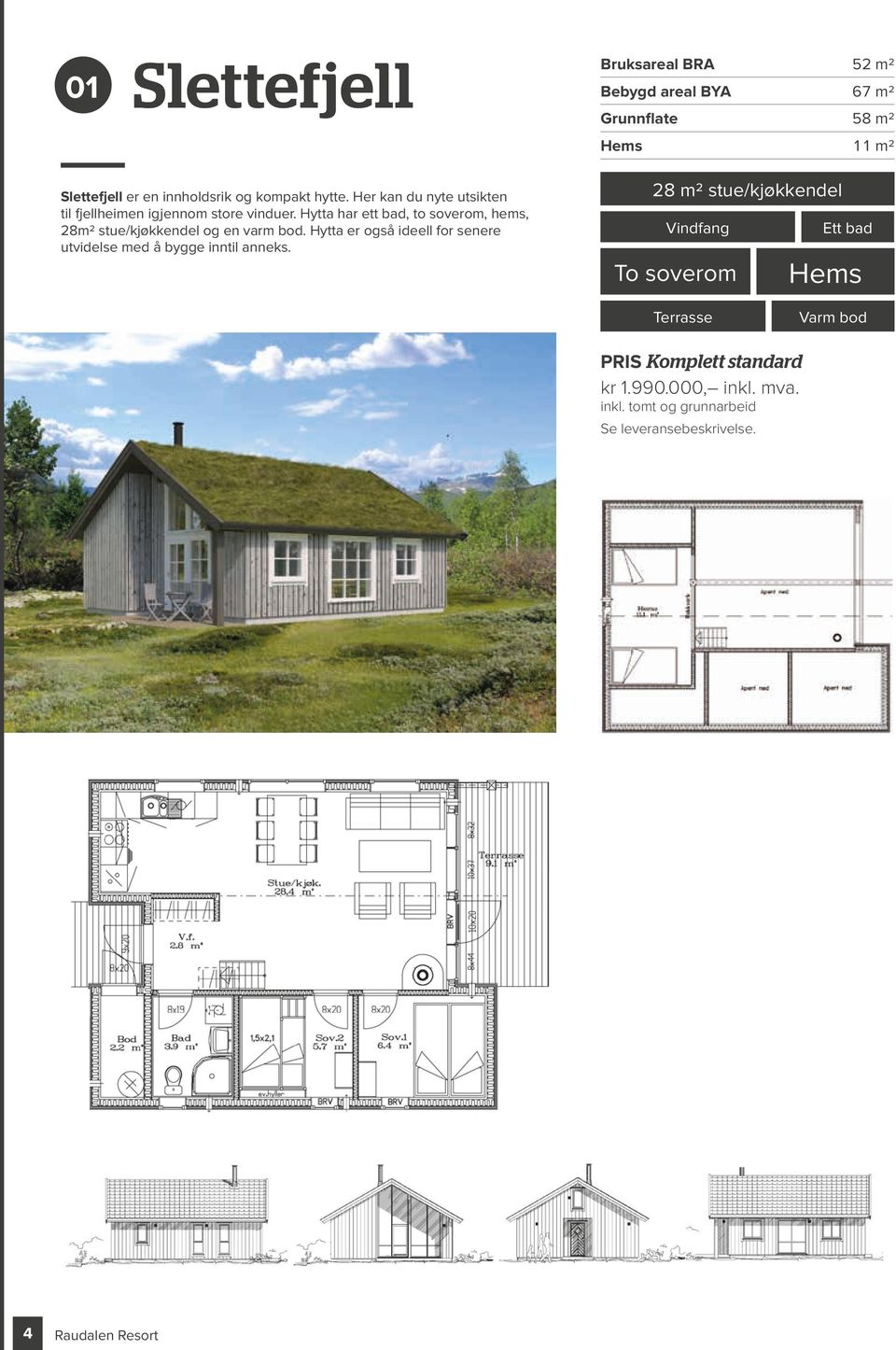 HYTTEMODELL: Alt 1 Slettefjell Bruksareal BRA 52 m2 Bebygd areal BYA 67 m2 Grunnflate 58 m2 Hems 11 m2 28 m2 stue/kjøkkendel Vindfang Ett bad Slettefjell er en innholdsrik og kompakt hytte.