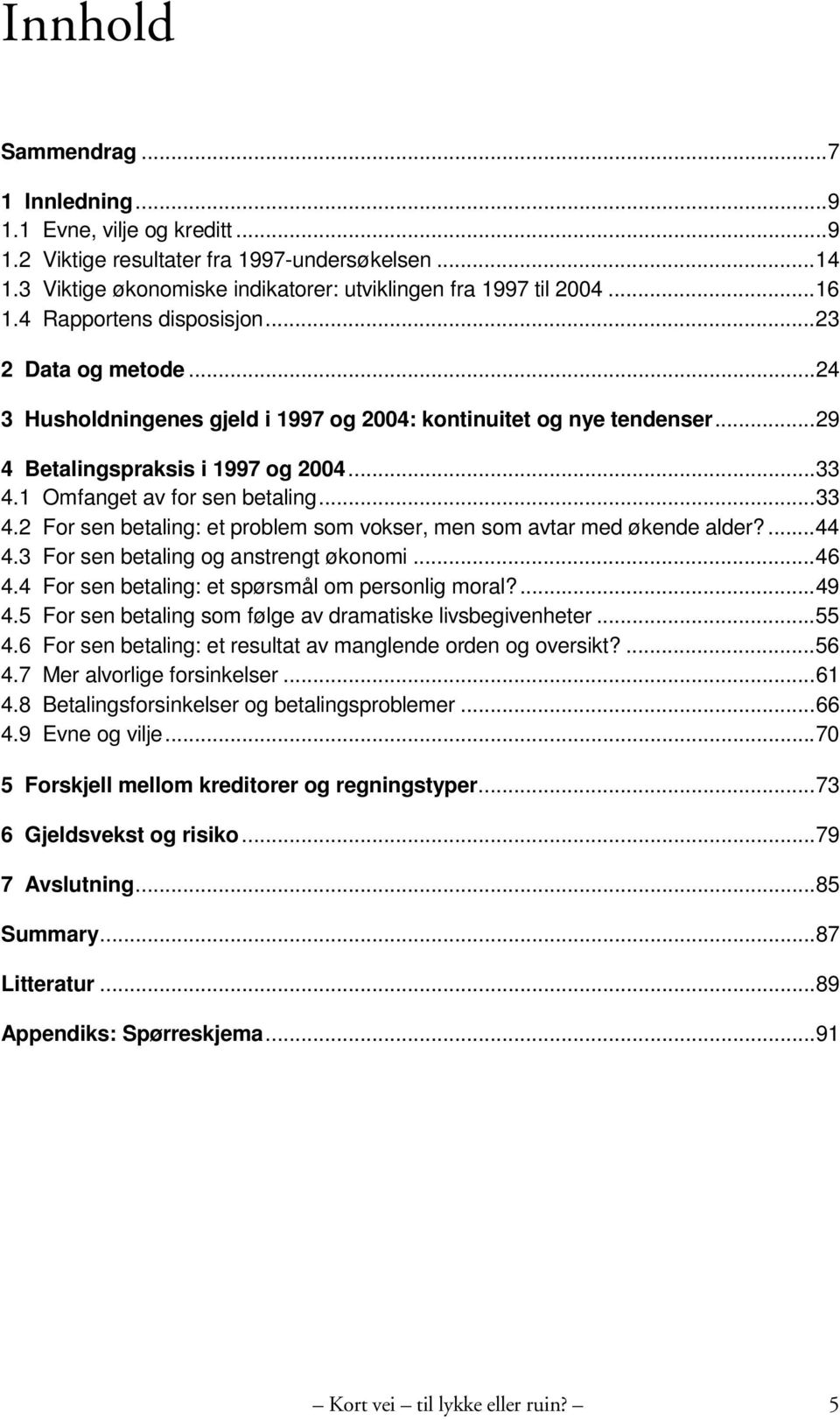 ..33 4.2 For sen betaling: et problem som vokser, men som avtar med økende alder?...44 4.3 For sen betaling og anstrengt økonomi...46 4.4 For sen betaling: et spørsmål om personlig moral?...49 4.