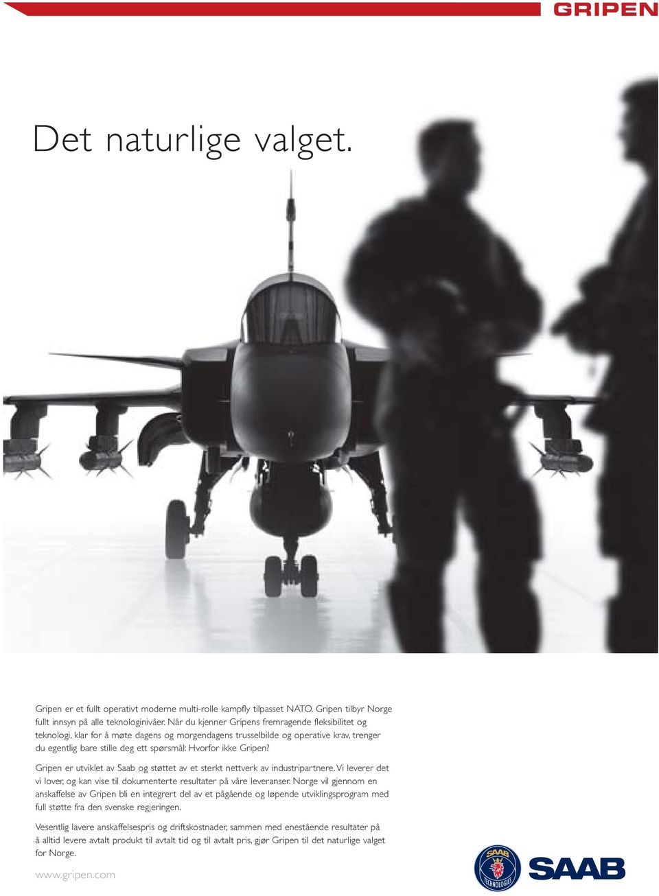 Gripen? Gripen er utviklet av Saab og støttet av et sterkt nettverk av industripartnere. Vi leverer det vi lover, og kan vise til dokumenterte resultater på våre leveranser.