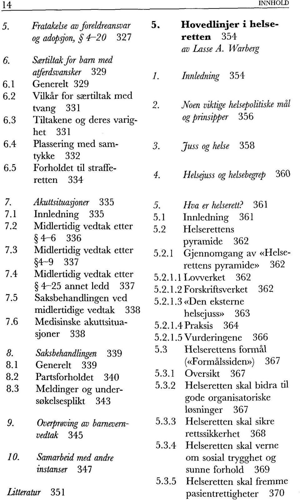 Akuttsituasjoner 335 Innledning 335 Midlertidig vedtak etter 4-6 336 7.3 Midlertidig vedtak etter 4-9 337 7.4 Midlertidig vedtak etter 4-25 annet ledd 337 7.