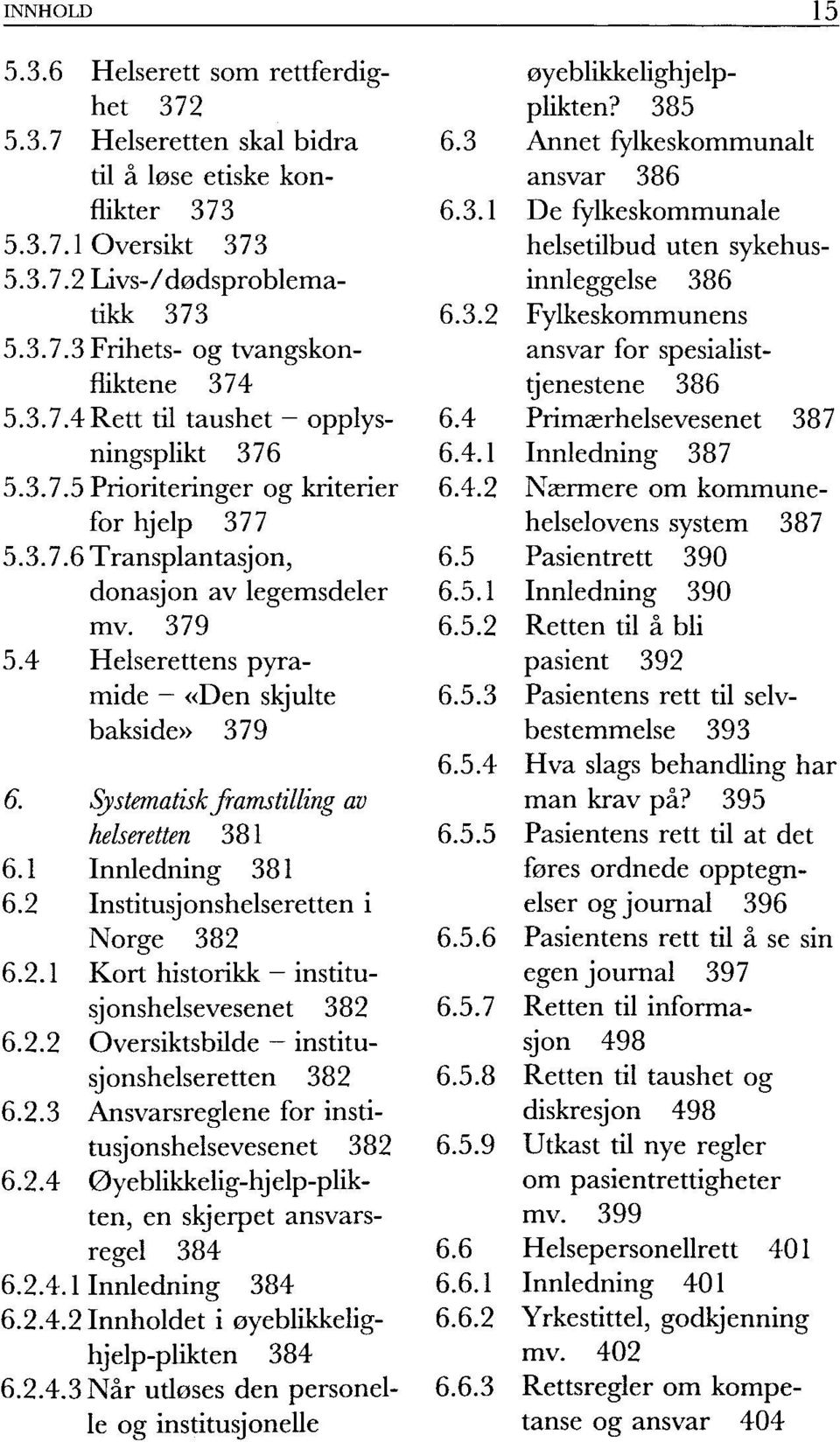 4 Helserettens pyramide - «Den skjulte 6.5.3 bakside» 379 6.5.4 6. Systematisk framstilling av helseretten 381 6.5.5 6.1 Innledning 381 6.2 Institusjonshelseretten i Norge 382 6.5.6 6.2.1 Kort historikk institusj onshelsevesenet 382 6.