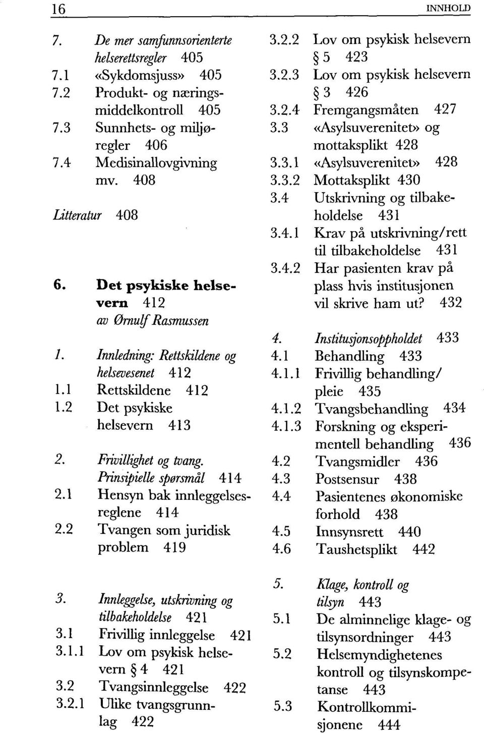 Prinsipielle spørsmål 414 Hensyn bak innleggelsesreglene 414 Tvangen som juridisk problem 419 3.2.2 3.2.3 3.2.4 3.3 3.3.1 3.3.2 3.4 3.4.1 3.4.2 4. 4.1 4.1.1 4.1.2 4.1.3 4.2 4.3 4.4 4.5 4.