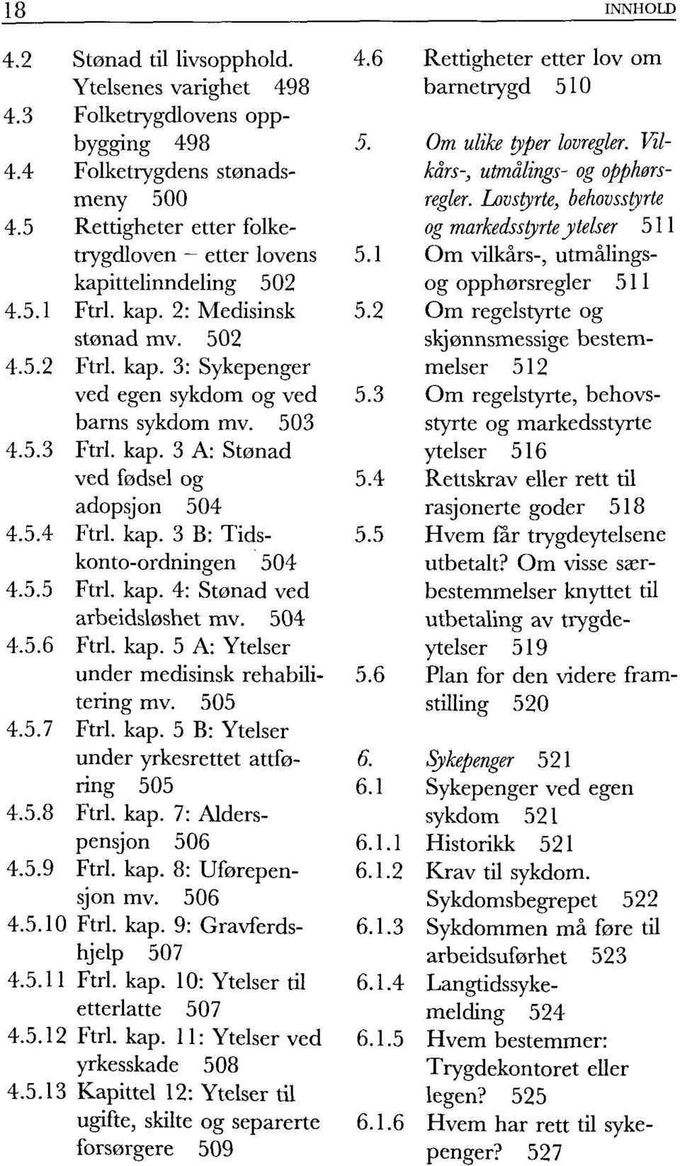 4 adopsjon 504 4.5.4 Ftrl. kap. 3 B: Tids- 5.5 konto-ordningen 504 4.5.5 Ftrl. kap. 4: Stønad ved arbeidsløshet mv. 504 4.5.6 Ftrl. kap. 5 A: Ytelser under medisinsk rehabili- 5.6 tering mv. 505 4.5.7 Ftrl.