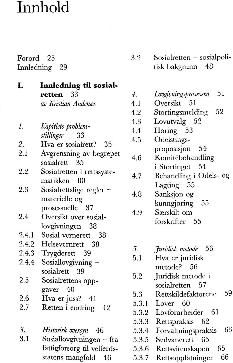 4.4 Sosiallovgivning - sosialrett 39 2.5 Sosialrettens oppgaver 40 2.6 Hva er juss? 41 2.7 Retten i endring 42 3. Historisk oversyn 46 3.