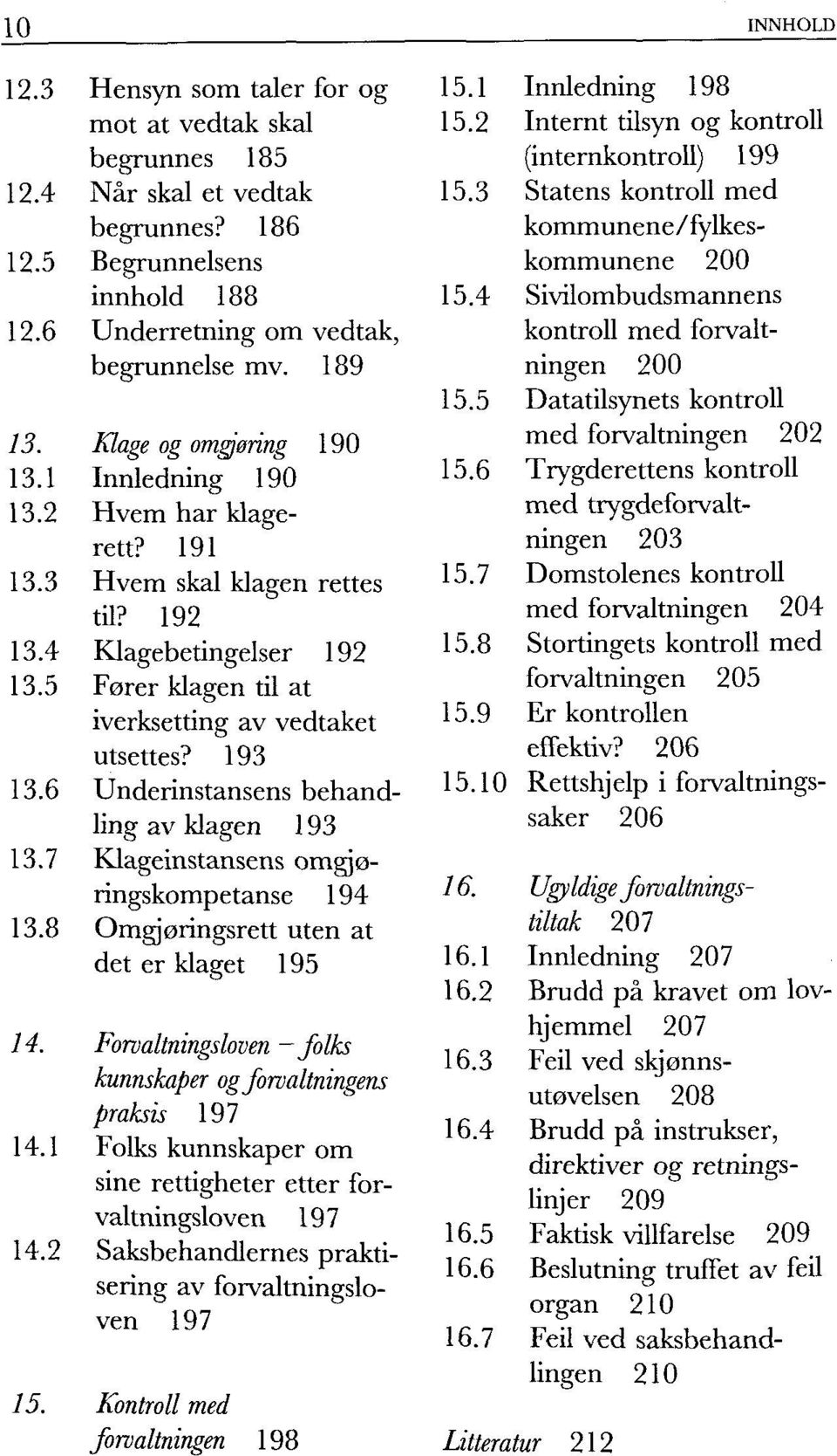 193 13.6 Underinstansens behandling av klagen 193 13.7 Klageinstansens omgjøringskompetanse 194 13.8 Omgjøringsrett uten at det er klaget 195 15. Kontroll med forvaltningen 198 15.1 Innledning 198 15.