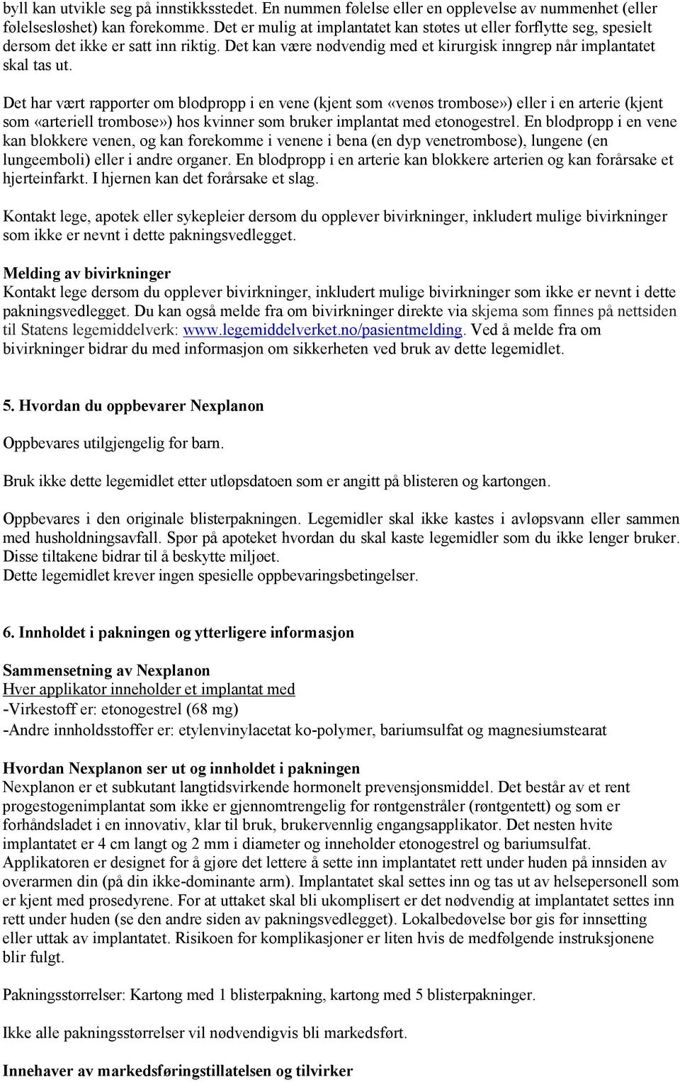 Det har vært rapporter om blodpropp i en vene (kjent som «venøs trombose») eller i en arterie (kjent som «arteriell trombose») hos kvinner som bruker implantat med etonogestrel.