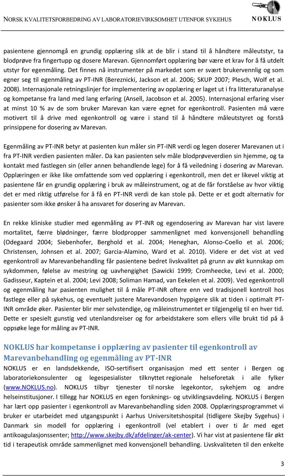 Det finnes nå instrumenter på markedet som er svært brukervennlig og som egner seg til egenmåling av PT-INR (Bereznicki, Jackson et al. 2006; SKUP 2007; Plesch, Wolf et al. 2008).